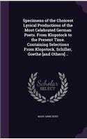 Specimens of the Choicest Lyrical Productions of the Most Celebrated German Poets. From Klopstock to the Present Time. Containing Selections From Klopstock, Schiller, Goethe [and Others] ..