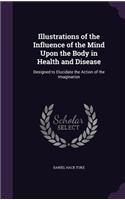 Illustrations of the Influence of the Mind Upon the Body in Health and Disease: Designed to Elucidate the Action of the Imagination