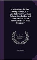 Memoir of the Rev. Henry Martyn, B. D., Late Fellow of St. John's College, Cambridge, and the Chaplain to the Honourable East India Company