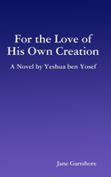 For the Love of His Own Creation: A Novel by Yeshua Ben Yosef: A Novel by Yeshua ben Yosef(English)
