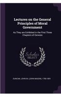 Lectures on the General Principles of Moral Government: As They are Exhibited in the First Three Chapters of Genesis