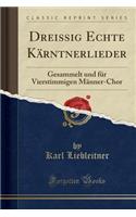 Dreissig Echte Kï¿½rntnerlieder: Gesammelt Und Fï¿½r Vierstimmigen Mï¿½nner-Chor (Classic Reprint)