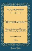 Ophthalmology, Vol. 13: Essays, Abstracts and Reviews; Oct., 1916, Jan., Apr., July, 1917 (Classic Reprint)