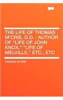 The Life of Thomas M'Crie, D.D.: Author of Life of John Knox, Life of Melville, Etc., Etc
