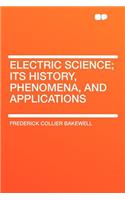 Electric Science; Its History, Phenomena, and Applications