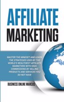 Affiliate Marketing: Master the Mindset and Learn the Strategies Used By the World's Wealthiest Affiliate Marketers with High Commissions By Selling Products and Service