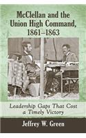 McClellan and the Union High Command, 1861-1863: Leadership Gaps That Cost a Timely Victory