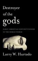 Destroyer of the Gods: Early Christian Distinctiveness in the Roman World: Early Christian Distinctiveness in the Roman World