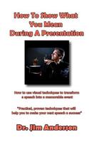 How To Show What You Mean During A Presentation: How to use visual techniques to transform a speech into a memorable event(English)