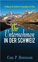 Ihr Unternehmen in Der Schweiz: Grundlagen FÃ¼r Den Entscheid Zur FirmengrÃ¼ndung in Der Schweiz.