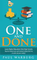 One and Done: Learn Higher Education's Best Kept Secrets, Skip the Student Loans, and Graduate College Debt Free - in under one year (really)!