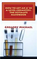 How to get an A* in A-Level Chemistry: The Ultimate Handbook: For AQA, Edexcel, OCR, WJEC and other exam boards