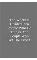 The World Is Divided Into People Who Do Things And People Who Get The Credit.