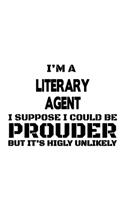 I'm A Literary Agent I Suppose I Could Be Prouder But It's Highly Unlikely: Creative Literary Agent Notebook, Journal Gift, Diary, Doodle Gift or Notebook - 6 x 9 Compact Size- 109 Blank Lined Pages