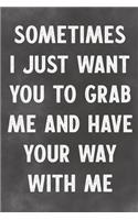 Sometimes I Just Want You Grab Me And Have Your Way With Me: Lined Notebook - Better Than A Lovers Greeting Card