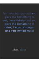 Matthew 25: 35 Notebook: For I was hungry and you gave me something to eat, I was thirsty and you gave me something to drink, I was a stranger and you invited m