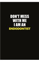 Don't Mess With Me I Am An Endodontist