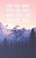 You Are What You Do Not What You Say You'll Do.