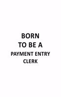 Born To Be A Payment Entry Clerk: Best Payment Entry Clerk Notebook, Payment Entry Assistant Journal Gift, Diary, Doodle Gift or Notebook - 6 x 9 Compact Size, 109 Blank Lined Pages