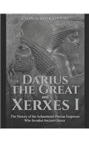 Darius the Great and Xerxes I: The History of the Achaemenid Persian Emperors Who Invaded Ancient Greece