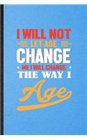 I Will Not Let Age Change Me I Will Change the Way I Age: Lined Notebook For Anti Aging Humor. Ruled Journal For Getting Old Aging Parents. Unique Student Teacher Blank Composition Great For School Writing
