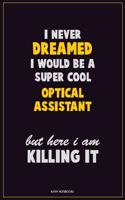 I Never Dreamed I would Be A Super Cool Optical Assistant But Here I Am Killing It: Career Motivational Quotes 6x9 120 Pages Blank Lined Notebook Journal