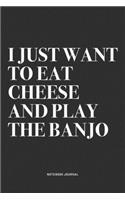 I Just Want To Eat Cheese And Play The Banjo: A 6x9 Inch Diary Notebook Journal With A Bold Text Font Slogan On A Matte Cover and 120 Blank Lined Pages Makes A Great Alternative To A Card