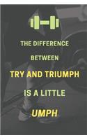 The difference between try and triumph is a little umph: Bodybuilding Journal, Physical Fitness Journal, Fitness Log Books, Workout Log Books For Women and Men, Minimalist (6" x 9", 120 Pages, Daily Fitnes