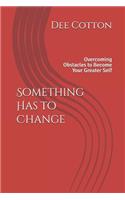 Something Has to Change: Overcoming Obstacles to Become Your Greater Self