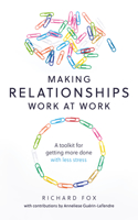 Making Relationships Work at Work: A Toolkit for Getting More Done with Less Stress