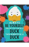Always Be Yourself Unless You Can Be a Duck Then Always Be a Duck