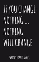 If You Change Nothing... Nothing Will Change: Weekly & Daily Weight Loss Planner