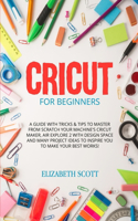 Cricut for Beginner: A Guide with Tricks & Tips to Master from Scratch Your Machine's Cricut Maker, Air Explore 2 with Design Space and Many Project Ideas to Inspire You