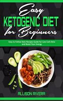 Easy Ketogenic Diet for Beginners: Easy to Follow Keto Recipes Guide for Low Carb Keto and Boost Your Energy