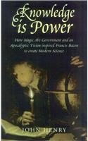 Knowledge is Power: How Magic, the Government and an Apocalyptic Vision Helped Francis Bacon to Create Modern Science