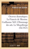 Oeuvres Dramatiques. La Fiancée de Messine. Guillaume Tell. l'Hommage Des Arts. Le Misanthrope