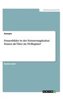 Frauenbilder in der Erinnerungskultur. Frauen als Täter im NS-Regime?