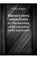 Bacon's Nova Resuscitatio Or, the Unveiling of His Concealed Works and Travels