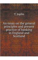 An Essay on the General Principles and Present Practice of Banking in England and Scotland
