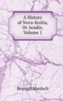 History of Nova-Scotia, Or Acadie, Volume 1