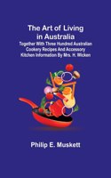 Art of Living in Australia; Together with Three Hundred Australian Cookery Recipes and Accessory Kitchen Information by Mrs. H. Wicken