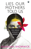 LIES OUR MOTHERS TOLD US: The Indian Womanâ€™s Burden