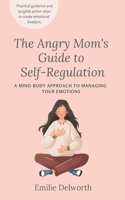 Angry Mom's Guide to Self-Regulation: A Mind-Body Approach to Managing Your Emotions