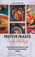 Festive Feasts For The Holidays: Create Memorable Moments With These Heartwarming Holiday Dishes