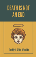 Death Is Not An End: The Myth Of An Afterlife: What Happens After Death