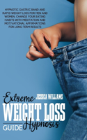 Extreme Weight Loss Hypnosis Guide: Hypnotic Gastric Band And Rapid Weight Loss For Men And Women. Change Your Eating Habits With Meditation And Motivational Affirmations For Long-Term