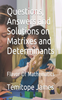 Questions, Answers and Solutions on Matrixes and Determinants: Flavor Of Mathematics