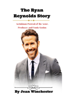 Ryan Reynolds Story: An Intimate Portrait of the Actor, Producer, and Comic Genius