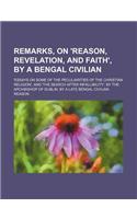 Remarks, on 'Reason, Revelation, and Faith', by a Bengal Civilian; 'Essays on Some of the Peculiarities of the Christian Religion', and 'The Search Af