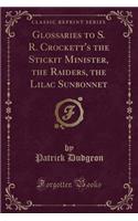 Glossaries to S. R. Crockett's the Stickit Minister, the Raiders, the Lilac Sunbonnet (Classic Reprint)